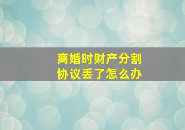 离婚时财产分割协议丢了怎么办