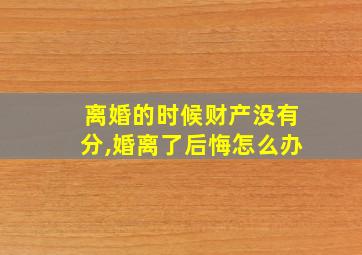 离婚的时候财产没有分,婚离了后悔怎么办