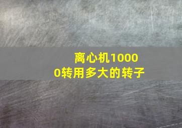 离心机10000转用多大的转子