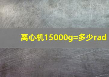 离心机15000g=多少rad