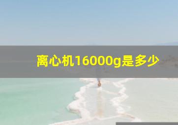 离心机16000g是多少