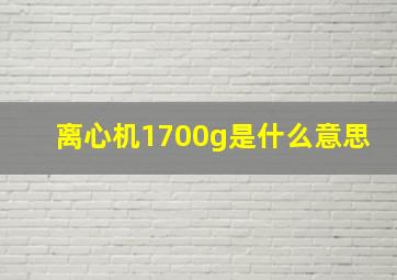 离心机1700g是什么意思