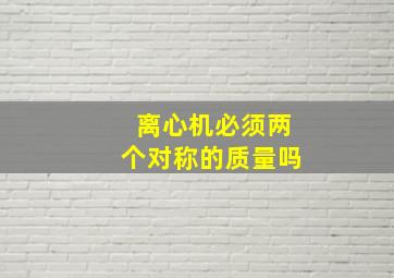 离心机必须两个对称的质量吗