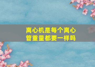 离心机是每个离心管重量都要一样吗