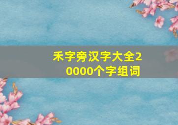 禾字旁汉字大全20000个字组词