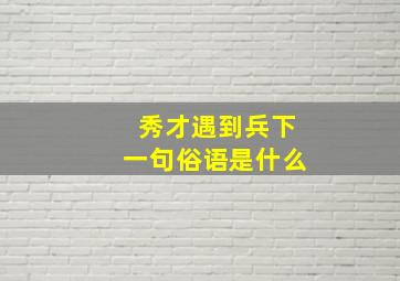 秀才遇到兵下一句俗语是什么