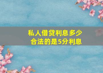 私人借贷利息多少合法的是5分利息