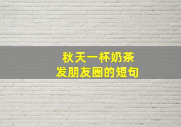 秋天一杯奶茶发朋友圈的短句