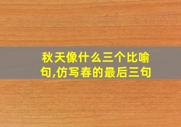 秋天像什么三个比喻句,仿写春的最后三句