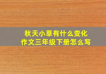 秋天小草有什么变化作文三年级下册怎么写