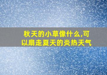 秋天的小草像什么,可以扇走夏天的炎热天气