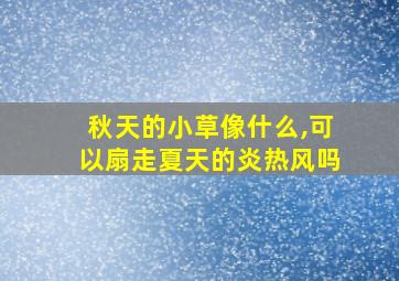 秋天的小草像什么,可以扇走夏天的炎热风吗