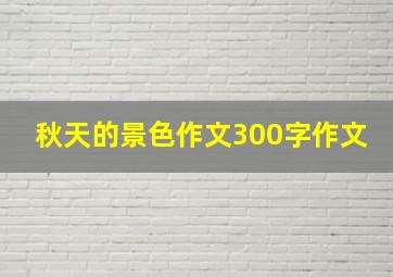 秋天的景色作文300字作文