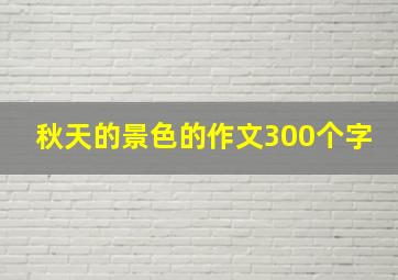 秋天的景色的作文300个字