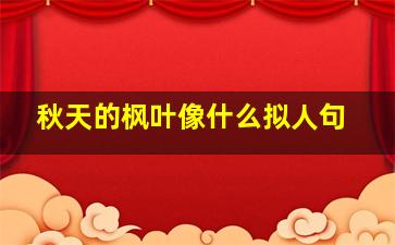 秋天的枫叶像什么拟人句