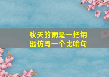 秋天的雨是一把钥匙仿写一个比喻句