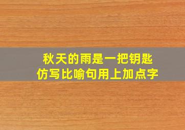 秋天的雨是一把钥匙仿写比喻句用上加点字