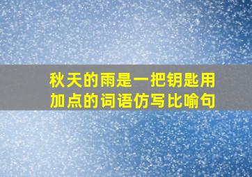 秋天的雨是一把钥匙用加点的词语仿写比喻句