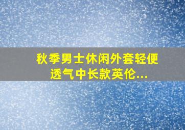 秋季男士休闲外套轻便透气中长款英伦...