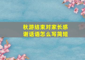 秋游结束对家长感谢话语怎么写简短