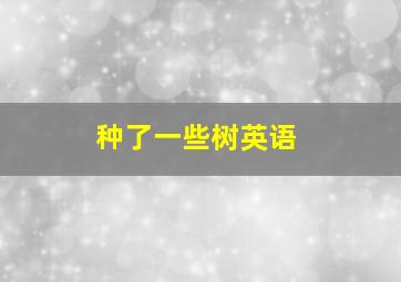 种了一些树英语