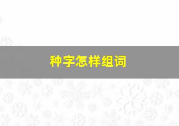 种字怎样组词