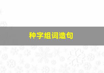 种字组词造句