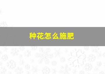 种花怎么施肥