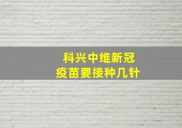 科兴中维新冠疫苗要接种几针