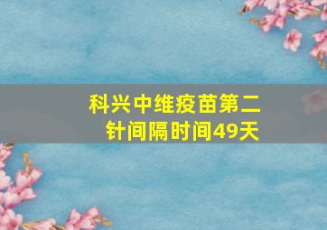 科兴中维疫苗第二针间隔时间49天