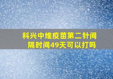 科兴中维疫苗第二针间隔时间49天可以打吗