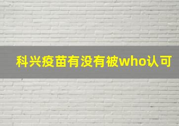 科兴疫苗有没有被who认可