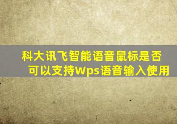 科大讯飞智能语音鼠标是否可以支持Wps语音输入使用