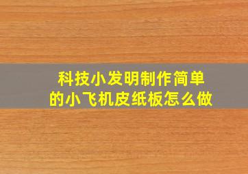 科技小发明制作简单的小飞机皮纸板怎么做