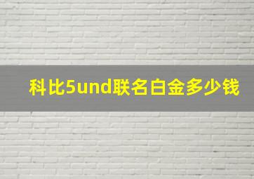 科比5und联名白金多少钱