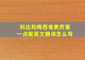 科比和梅西谁更厉害一点呢英文翻译怎么写