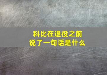 科比在退役之前说了一句话是什么