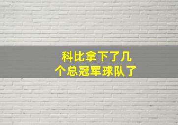 科比拿下了几个总冠军球队了