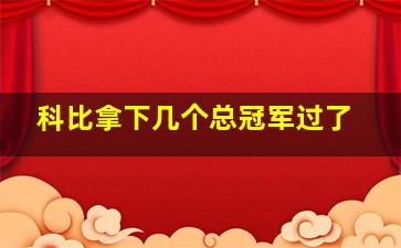 科比拿下几个总冠军过了