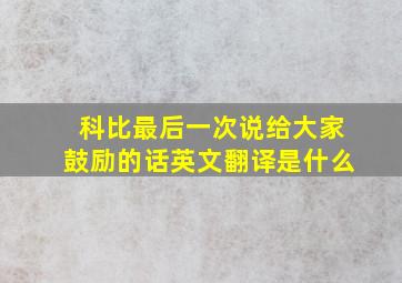 科比最后一次说给大家鼓励的话英文翻译是什么