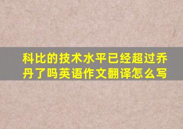 科比的技术水平已经超过乔丹了吗英语作文翻译怎么写