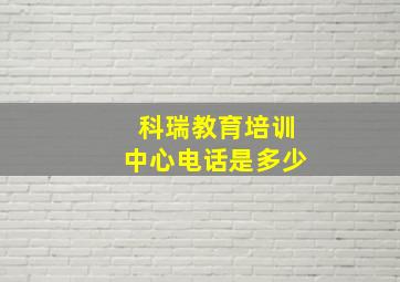 科瑞教育培训中心电话是多少