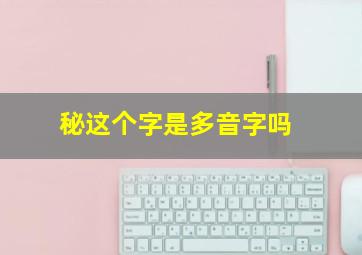 秘这个字是多音字吗