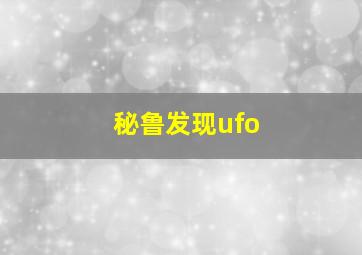 秘鲁发现ufo