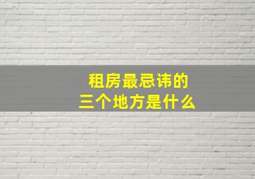 租房最忌讳的三个地方是什么