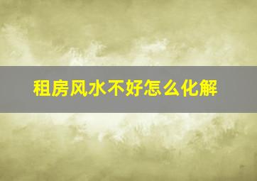 租房风水不好怎么化解