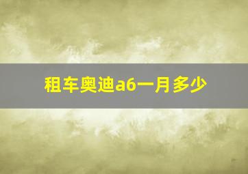 租车奥迪a6一月多少