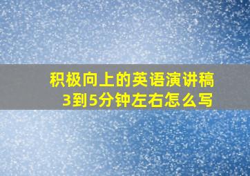 积极向上的英语演讲稿3到5分钟左右怎么写