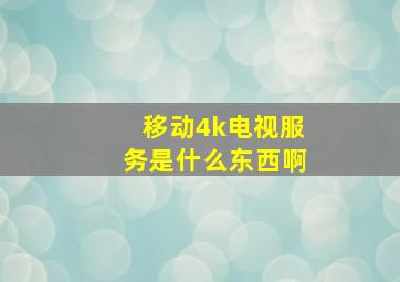 移动4k电视服务是什么东西啊