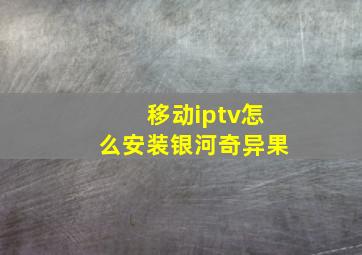 移动iptv怎么安装银河奇异果